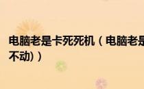 电脑老是卡死死机（电脑老是死机这么办(就是卡住这么按都不动)）