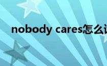 nobody cares怎么读（nobody cares）