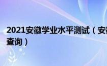 2021安徽学业水平测试（安徽省普通高中学业水平测试成绩查询）