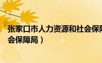 张家口市人力资源和社会保障局官网（张家口人力资源和社会保障局）