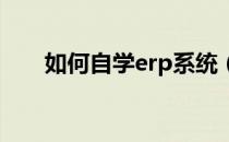 如何自学erp系统（如何自学中医学）