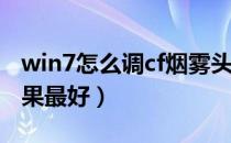 win7怎么调cf烟雾头（win7怎么调烟雾头效果最好）