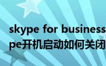 skype for business开机自启怎么关闭（skype开机启动如何关闭）