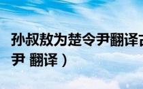 孙叔敖为楚令尹翻译古诗文网（孙叔敖为楚令尹 翻译）