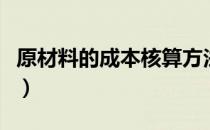 原材料的成本核算方法（原材料成本核算方法）