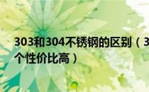 303和304不锈钢的区别（303和304不锈钢有什么区别 哪个性价比高）