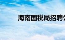 海南国税局招聘公告（海南国税）