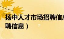 扬中人才市场招聘信息最新（扬中人才市场招聘信息）