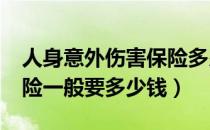 人身意外伤害保险多少钱?（人身意外伤害保险一般要多少钱）