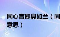 同心言即臭如兰（同心之言 其臭如兰是什么意思）