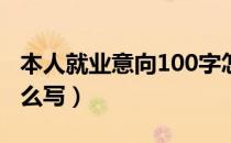 本人就业意向100字怎么写（个人就业意向怎么写）