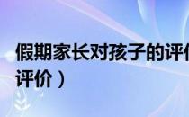 假期家长对孩子的评价表（假期家长对孩子的评价）