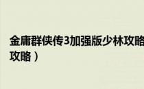 金庸群侠传3加强版少林攻略图文（金庸群侠传3加强版少林攻略）