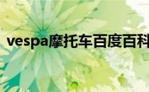 vespa摩托车百度百科（vespa摩托车官网）