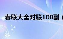 春联大全对联100副（春联大全对联10副）