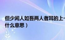 但少闲人如吾两人者耳的上一句（但少闲人于吾两人者耳是什么意思）