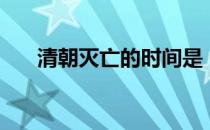 清朝灭亡的时间是（清朝灭亡的时间）