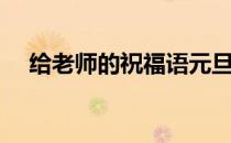 给老师的祝福语元旦（给老师的祝福语）