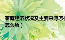 家庭经济状况及主要来源怎样填（家庭经济状况及主要来源怎么填）