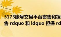 5173账号交易平台寄售和担保哪个贵（在5173里 ldquo 寄售 rdquo 和 ldquo 担保 rdquo 有啥不同 哪个更好）