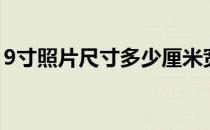 9寸照片尺寸多少厘米宽和高（9寸照片尺寸）