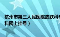 杭州市第三人民医院皮肤科专家（杭州市第三人民医院皮肤科网上挂号）