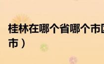 桂林在哪个省哪个市区（桂林在哪个省哪个城市）