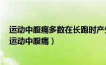 运动中腹痛多数在长跑时产生主要是因为准备活动不充分（运动中腹痛）