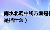 南水北调中线方案是什么（南水北调中线工程是指什么）