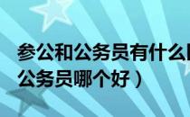 参公和公务员有什么区别?别搞错了!（参公和公务员哪个好）