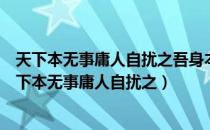 天下本无事庸人自扰之吾身本无患卫养在得宜什么意思（天下本无事庸人自扰之）