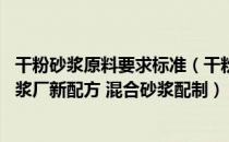 干粉砂浆原料要求标准（干粉砂浆配方介绍一下 谁有干粉砂浆厂新配方 混合砂浆配制）