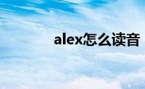 alex怎么读音（alex怎么读）