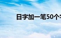 日字加一笔50个字（日字加一笔）