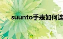 suunto手表如何连接手机（suunto）