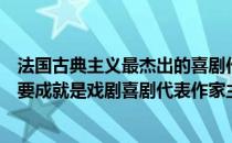 法国古典主义最杰出的喜剧作家是（法国古典主义文学的主要成就是戏剧喜剧代表作家主要有）