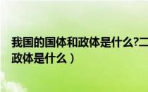 我国的国体和政体是什么?二者间关系如何?（我国的国体和政体是什么）