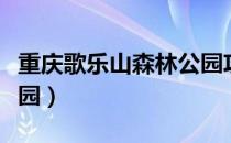 重庆歌乐山森林公园攻略（重庆歌乐山森林公园）