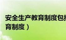 安全生产教育制度包括哪些内容（安全生产教育制度）