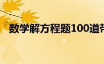 数学解方程题100道带答案（数学解方程）