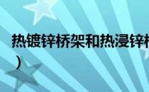 热镀锌桥架和热浸锌桥架的区别（热镀锌桥架）