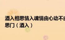 酒入相思情入魂情由心动不由人试问人间红尘客几人能过相思门（酒入）