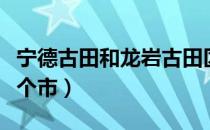 宁德古田和龙岩古田区别（福建古田县属于哪个市）