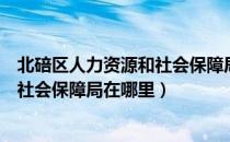 北碚区人力资源和社会保障局在哪里啊（北碚区人力资源和社会保障局在哪里）