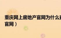 重庆网上房地产官网为什么查询不到楼栋（重庆网上房地产官网）