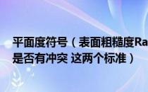 平面度符号（表面粗糙度Ra3 6 平面度0 3 标在一个平面上是否有冲突 这两个标准）