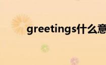 greetings什么意思（greetings）