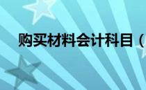 购买材料会计科目（购买材料会计分录）