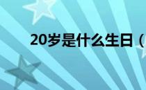 20岁是什么生日（20岁是什么之年）