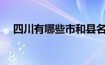 四川有哪些市和县名字（四川有哪些市）